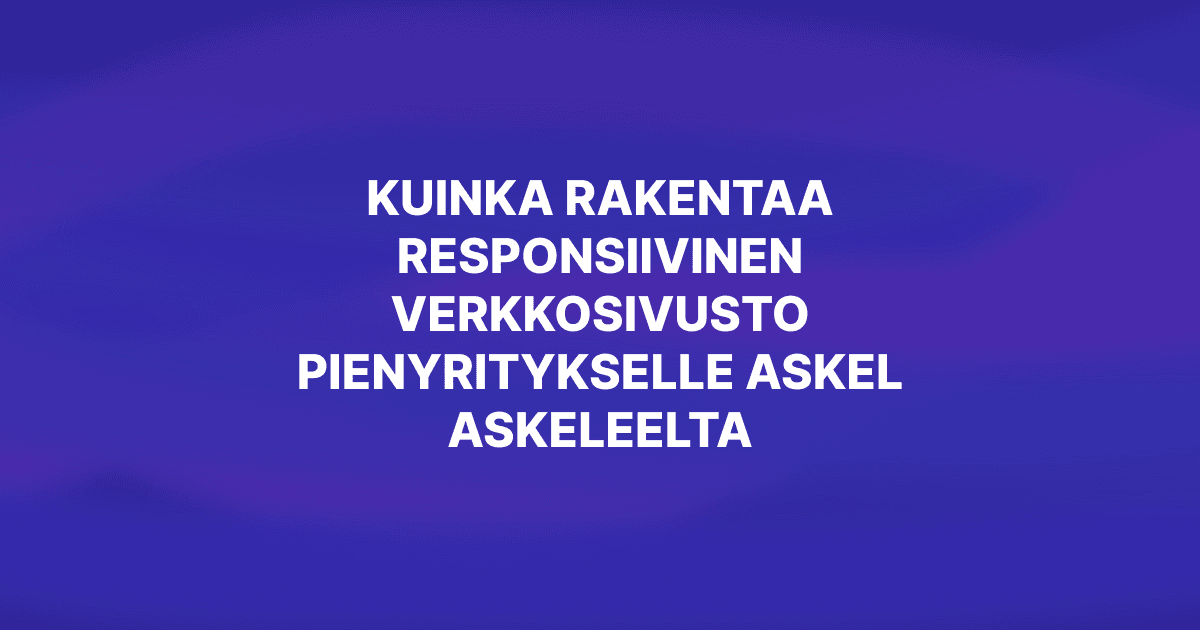 Kuinka rakentaa responsiivinen verkkosivusto pienyritykselle askel askeleelta