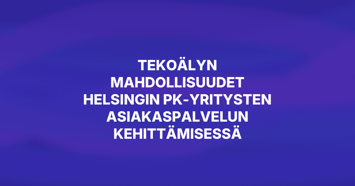 Tekoälyn mahdollisuudet Helsingin pk-yritysten asiakaspalvelun kehittämisessä
