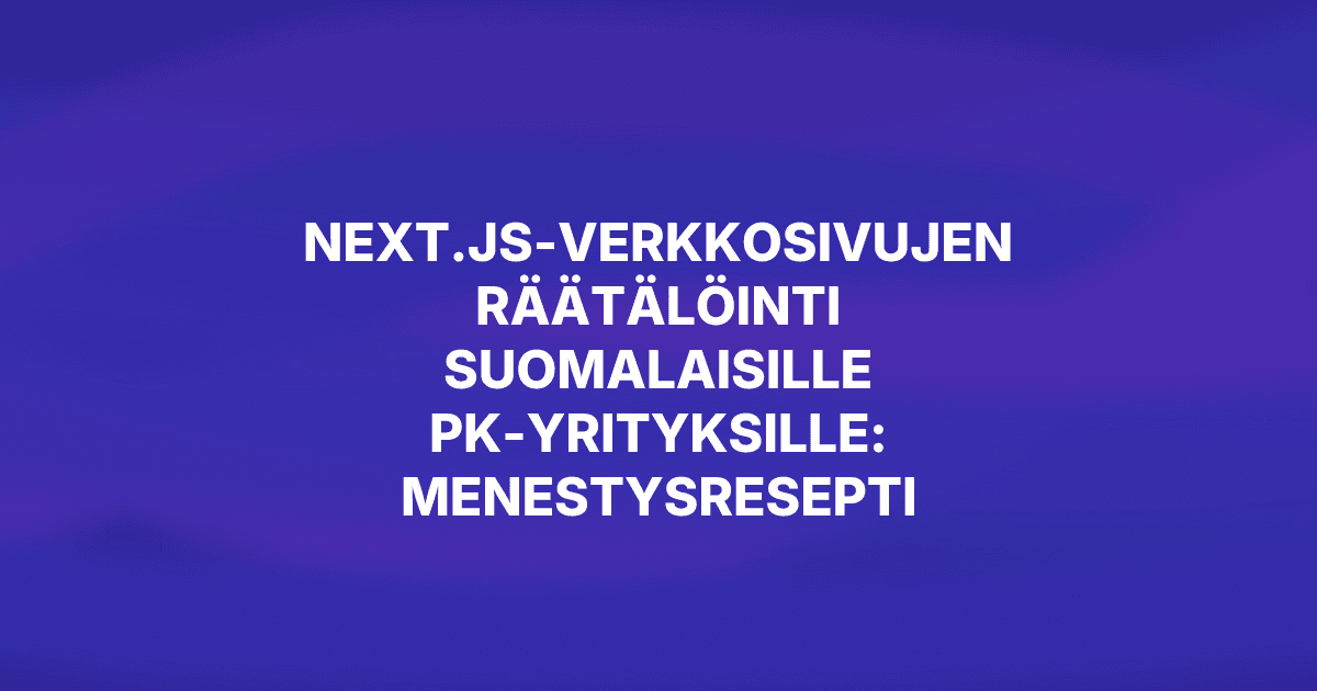 Next.js-verkkosivujen räätälöinti suomalaisille pk-yrityksille: menestysresepti