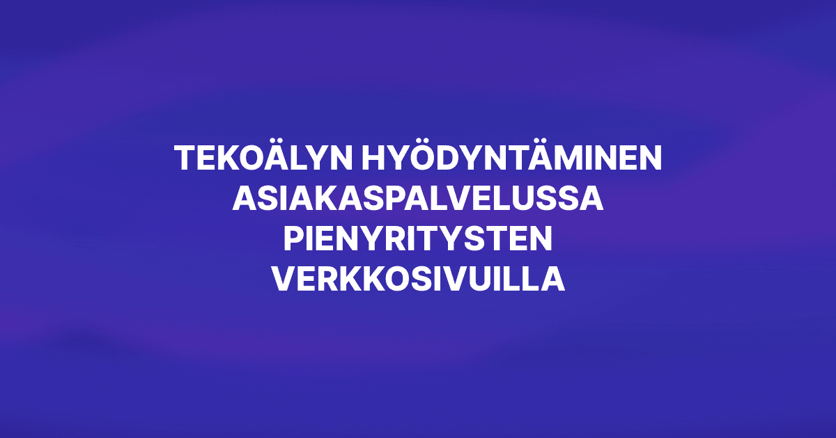 Tekoälyn hyödyntäminen asiakaspalvelussa pienyritysten verkkosivuilla